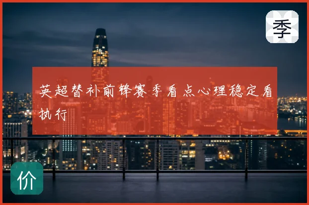 英超替补前锋赛季看点心理稳定看执行