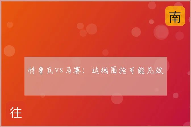 特鲁瓦vs马赛：边线围抢可能见效