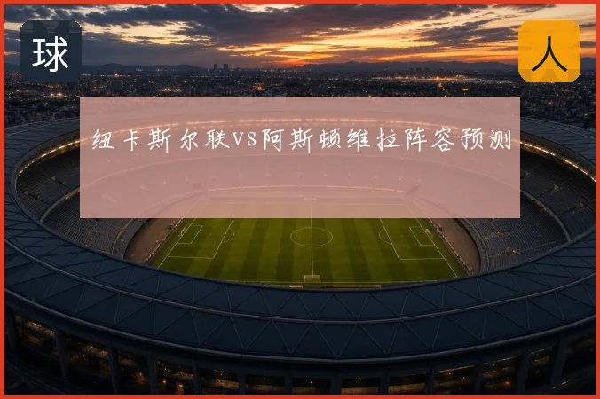 纽卡斯尔联vs阿斯顿维拉阵容预测