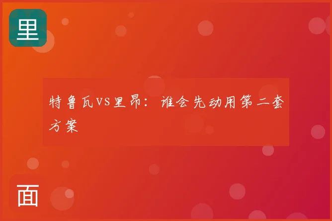特鲁瓦vs里昂:谁会先动用第二套方案