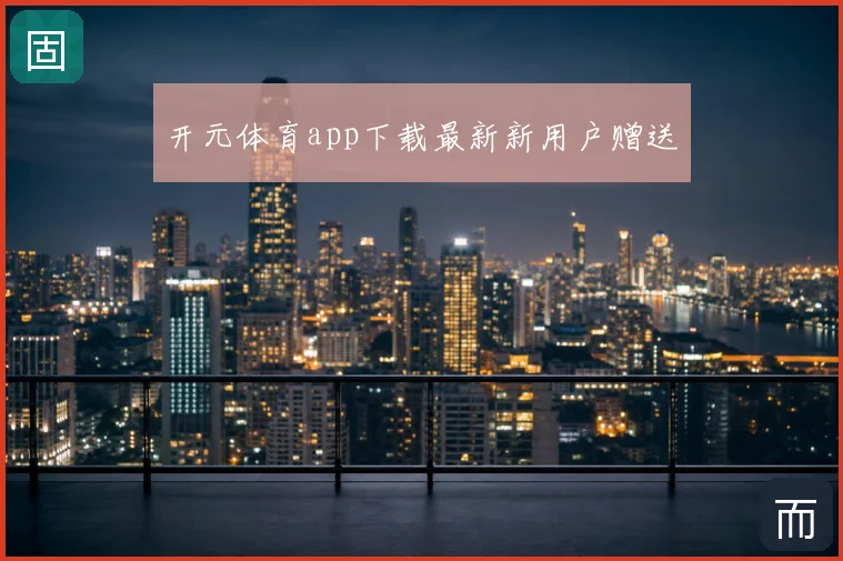 开元体育app下载最新新用户赠送