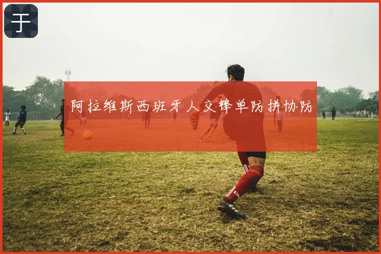 阿拉维斯西班牙人交锋单防拼协防