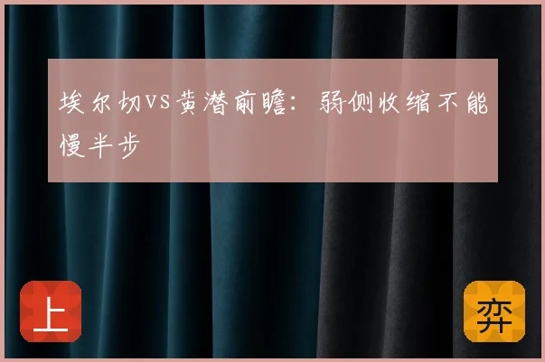 埃尔切vs黄潜前瞻：弱侧收缩不能慢半步