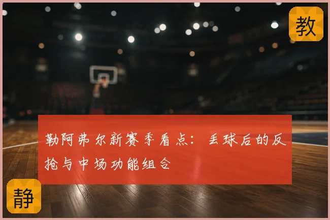 勒阿弗尔新赛季看点：丢球后的反抢与中场功能组合