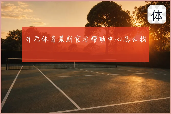 开元体育最新官方帮助中心怎么找